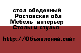 стол обеденный - Ростовская обл. Мебель, интерьер » Столы и стулья   